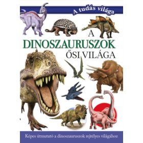   A dinoszauruszok ősi világa - Képes útmutató a dinoszauruszok rejtélyes világához